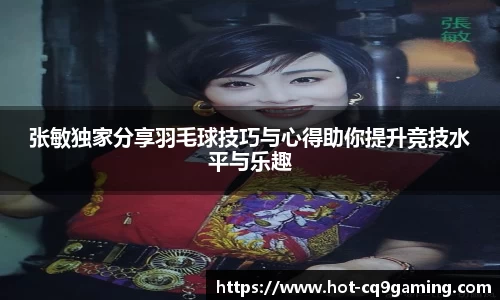 张敏独家分享羽毛球技巧与心得助你提升竞技水平与乐趣