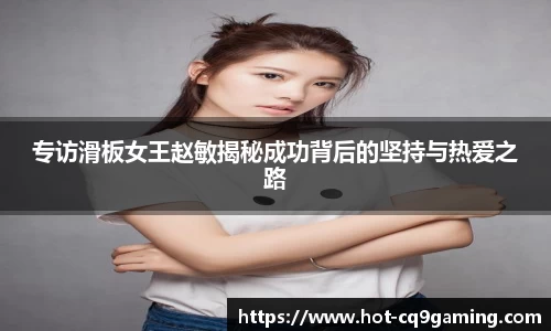 专访滑板女王赵敏揭秘成功背后的坚持与热爱之路